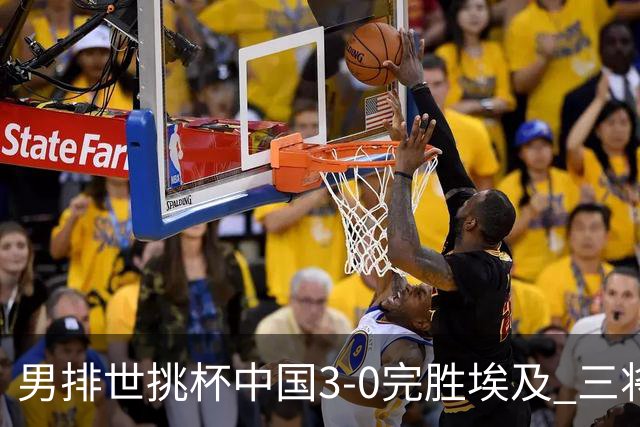 男排世挑杯中国3-0完胜埃及 三将上双率先进决赛
